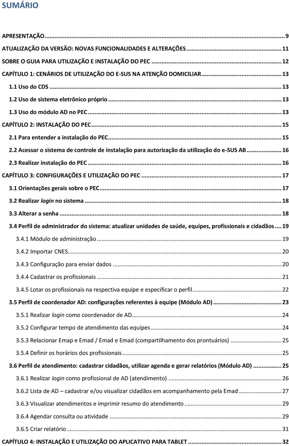 .. 13 CAPÍTULO 2: INSTALAÇÃO DO PEC... 15 2.1 Para entender a instalação do PEC... 15 2.2 Acessar o sistema de controle de instalação para autorização da utilização do e-sus AB... 16 2.