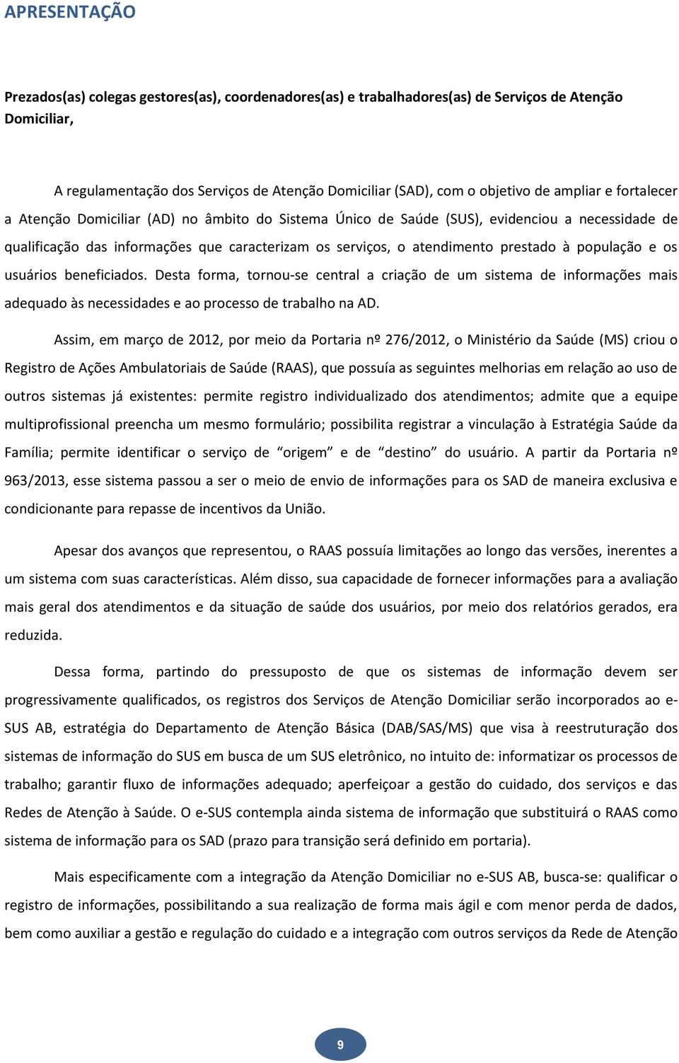 à população e os usuários beneficiados. Desta forma, tornou-se central a criação de um sistema de informações mais adequado às necessidades e ao processo de trabalho na AD.