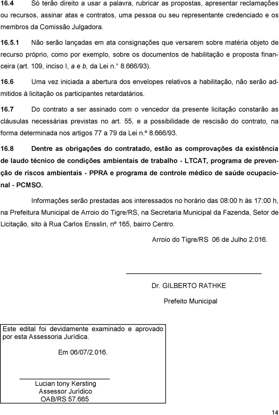 109, inciso I, a e b, da Lei n. 8.666/93). 16.6 Uma vez iniciada a abertura dos envelopes relativos a habilitação, não serão admitidos à licitação os participantes retardatários. 16.7 Do contrato a ser assinado com o vencedor da presente licitação constarão as cláusulas necessárias previstas no art.