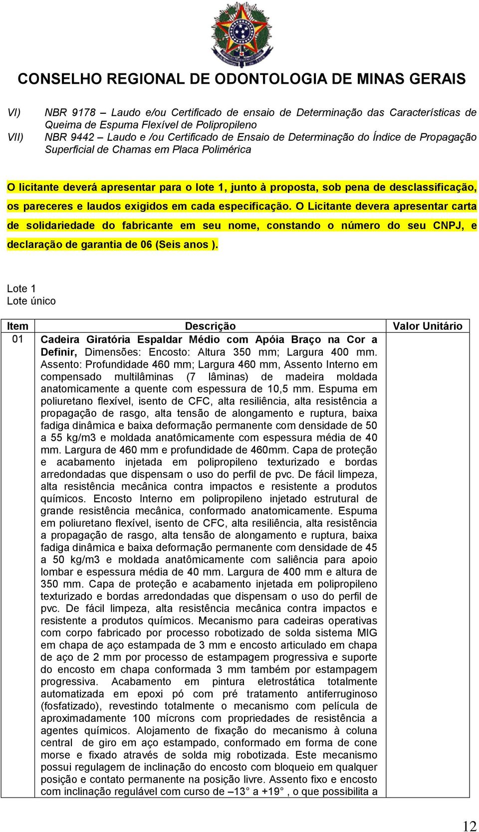 especificação. O Licitante devera apresentar carta de solidariedade do fabricante em seu nome, constando o número do seu CNPJ, e declaração de garantia de 06 (Seis anos ).