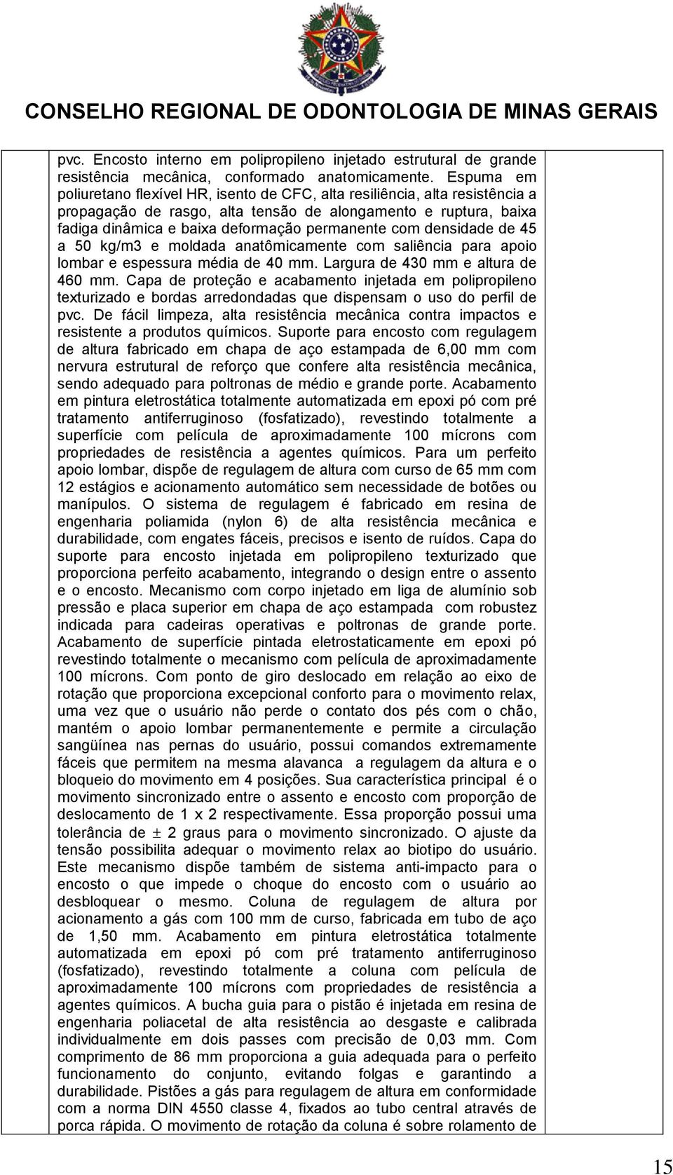 com densidade de 45 a 50 kg/m3 e moldada anatômicamente com saliência para apoio lombar e espessura média de 40 mm. Largura de 430 mm e altura de 460 mm.