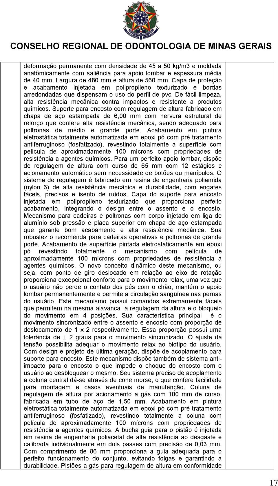 De fácil limpeza, alta resistência mecânica contra impactos e resistente a produtos químicos.