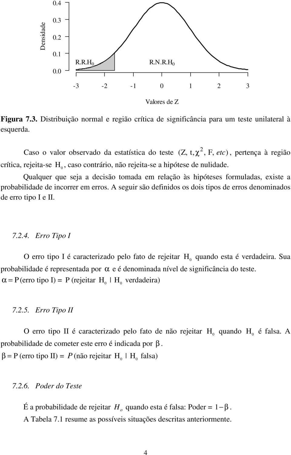 Qualquer que seja a decisão tomada em relação às hipóteses formuladas, existe a probabilidade de incorrer em erros. A seguir são definidos os dois tipos de erros denominados de erro tipo I e II. 7..4.