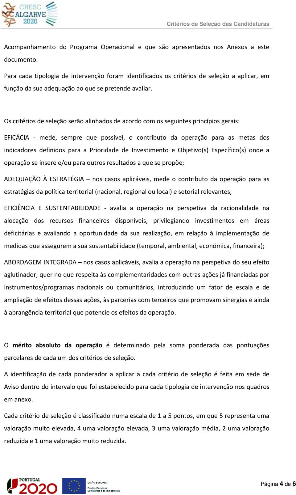 Os critérios de seleção serão alinhados de acordo com os seguintes princípios gerais: EFICÁCIA - mede, sempre que possível, o contributo da operação para as metas dos indicadores definidos para a