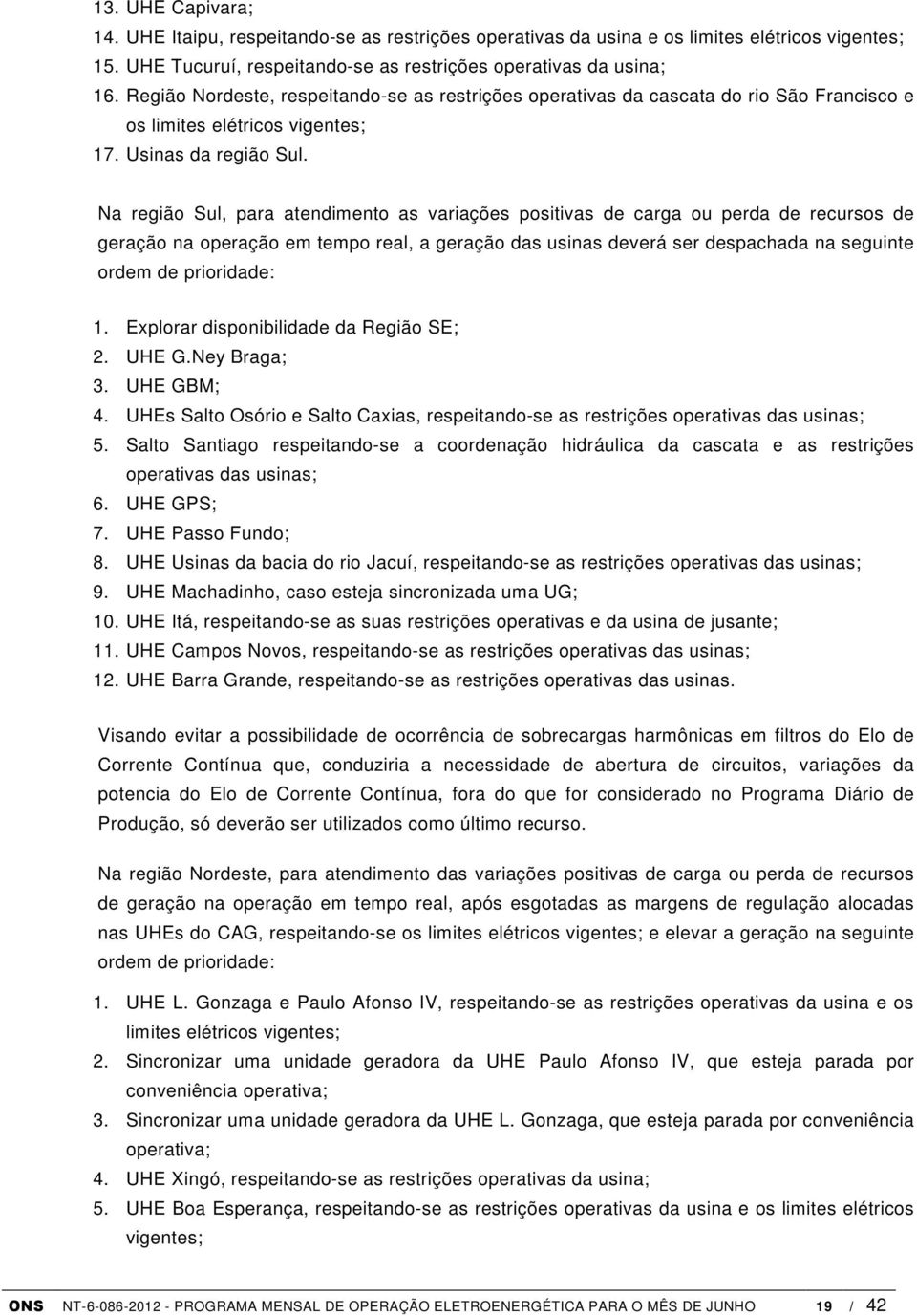 Na região Sul, para atendimento as variações positivas de carga ou perda de recursos de geração na operação em tempo real, a geração das usinas deverá ser despachada na seguinte ordem de prioridade: