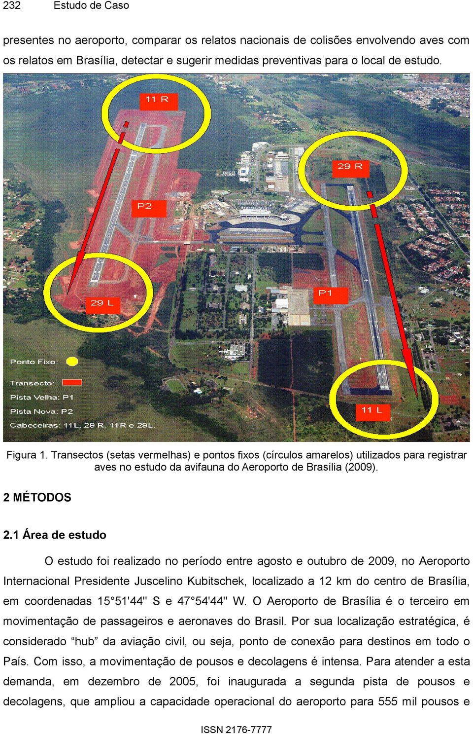 1 Área de estudo O estudo foi realizado no período entre agosto e outubro de 2009, no Aeroporto Internacional Presidente Juscelino Kubitschek, localizado a 12 km do centro de Brasília, em coordenadas