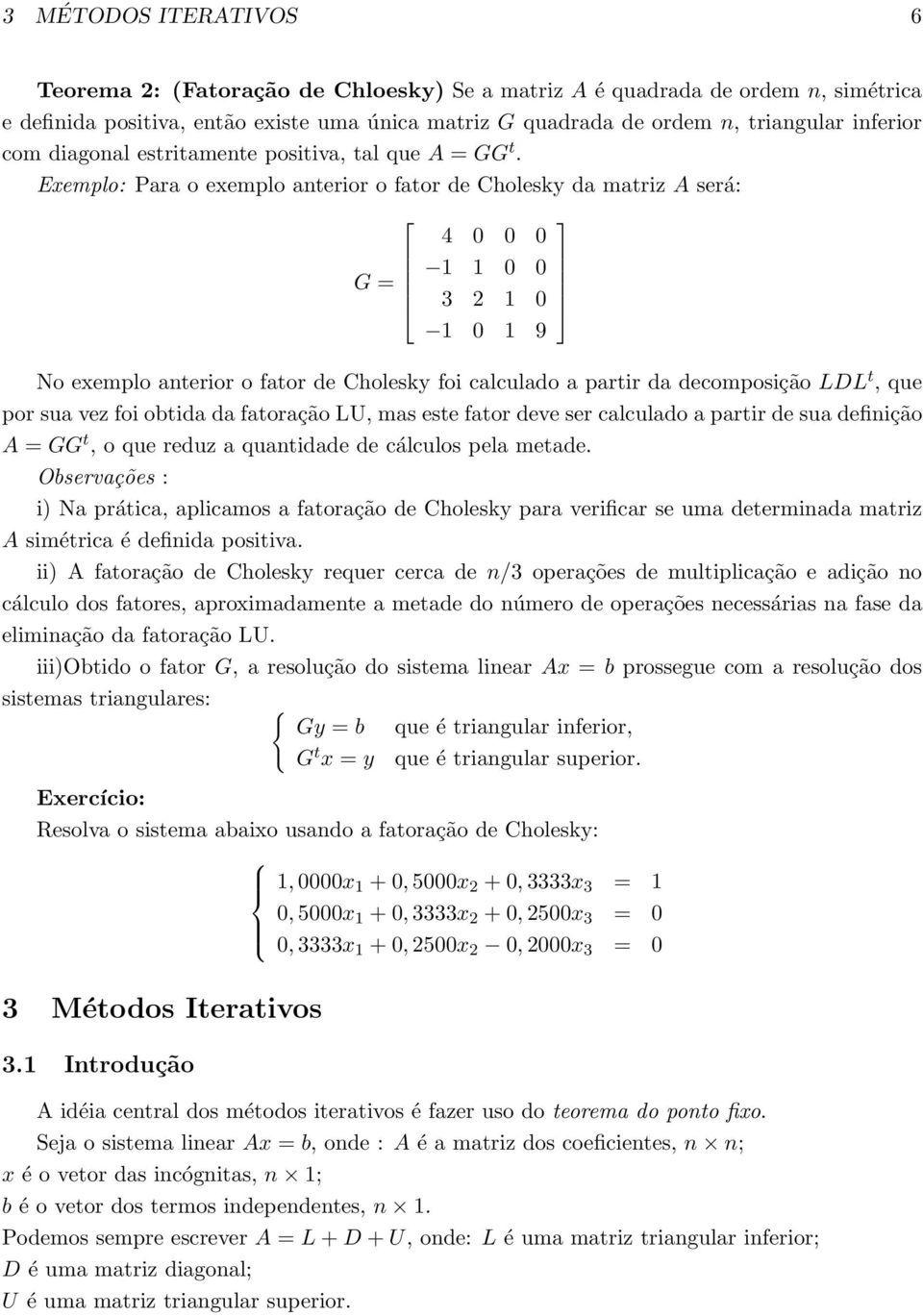 Exemplo: Para o exemplo anterior o fator de Cholesky da matriz A será: G = 4 0 0 0 1 1 0 0 3 2 1 0 1 0 1 9 No exemplo anterior o fator de Cholesky foi calculado a partir da decomposição LDL t, que