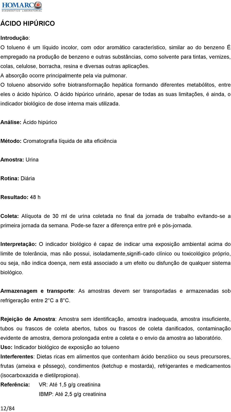 O tolueno absorvido sofre biotransformação hepática formando diferentes metabólitos, entre eles o ácido hipúrico.