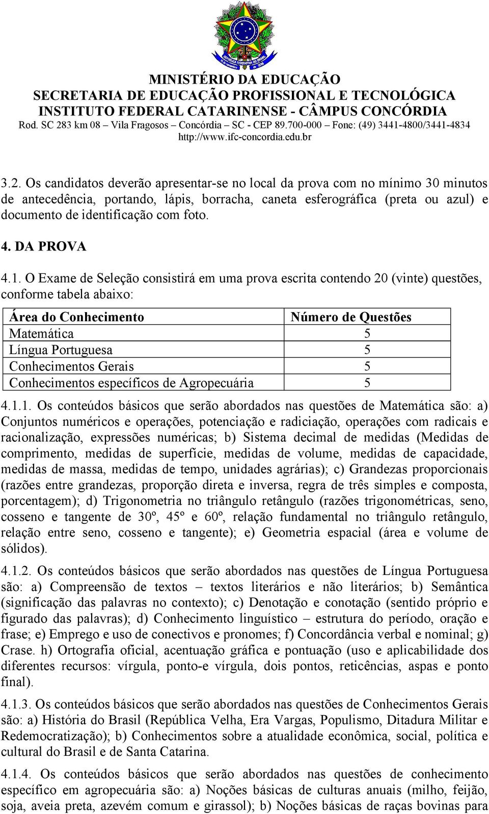 O Exame de Seleção consistirá em uma prova escrita contendo 20 (vinte) questões, conforme tabela abaixo: Área do Conhecimento Número de Questões Matemática 5 Língua Portuguesa 5 Conhecimentos Gerais