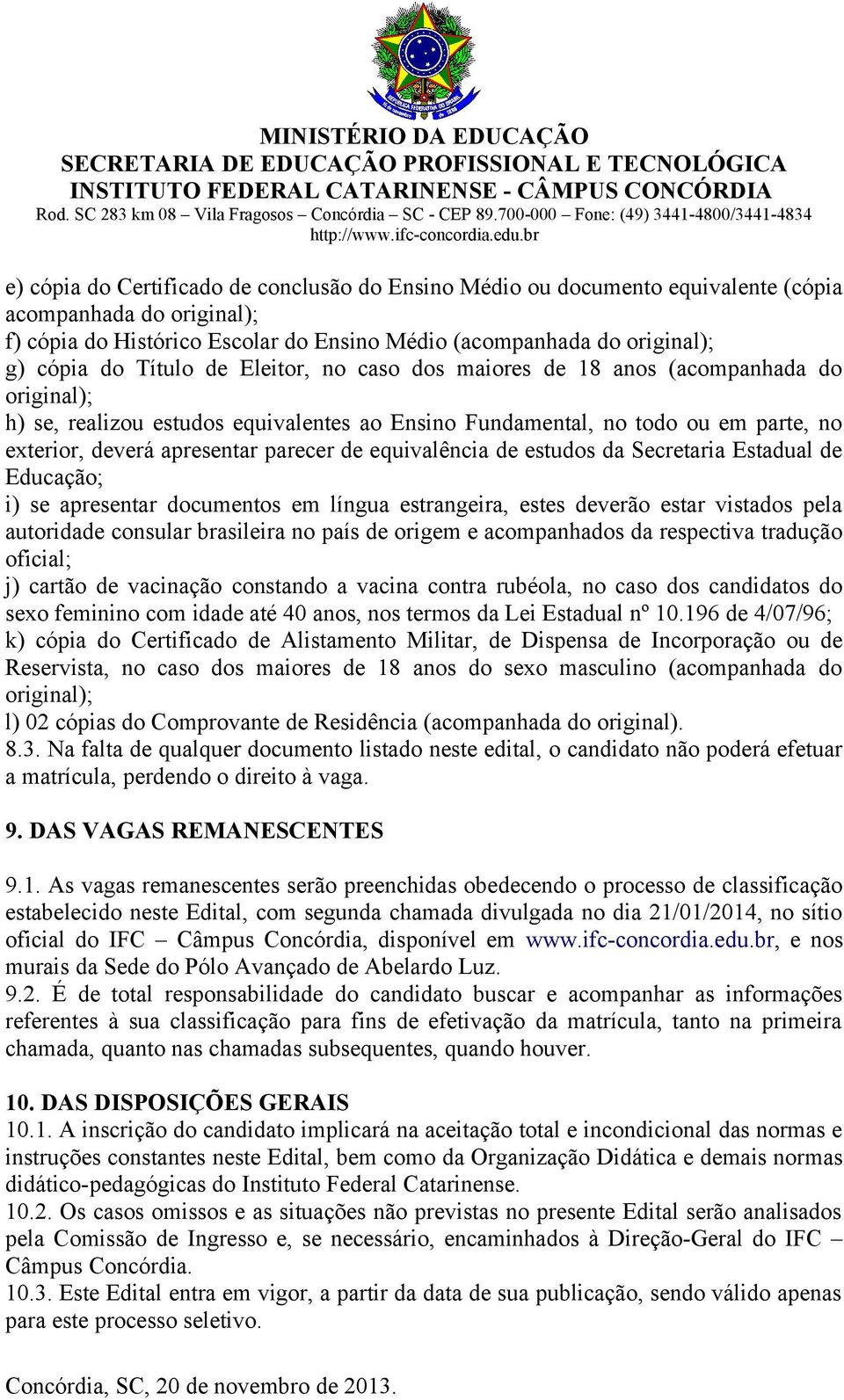 equivalência de estudos da Secretaria Estadual de Educação; i) se apresentar documentos em língua estrangeira, estes deverão estar vistados pela autoridade consular brasileira no país de origem e