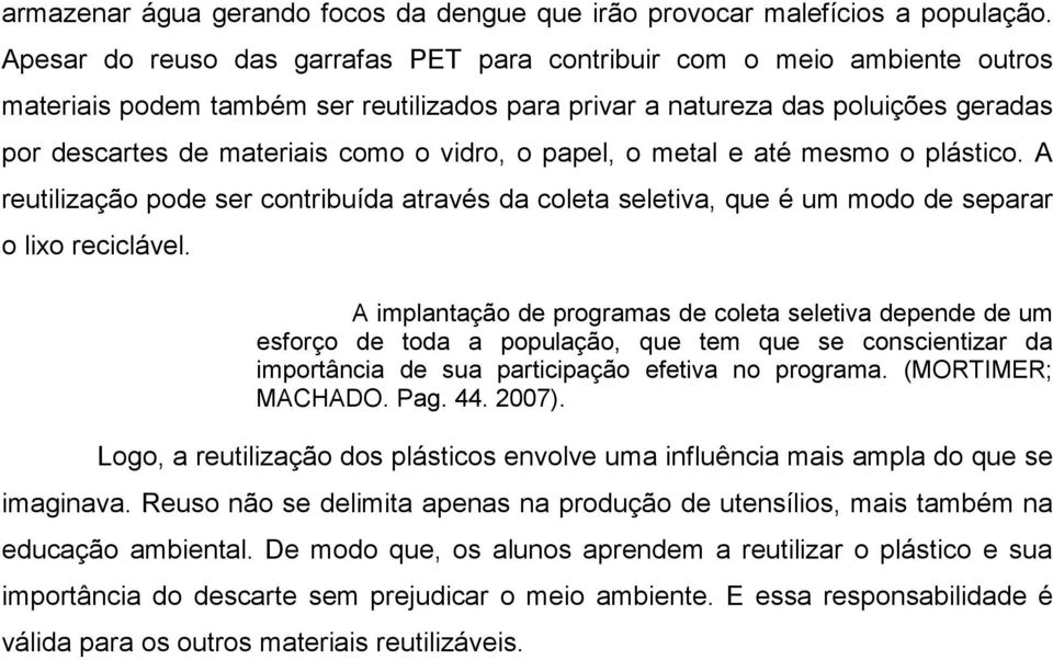 vidro, o papel, o metal e até mesmo o plástico. A reutilização pode ser contribuída através da coleta seletiva, que é um modo de separar o lixo reciclável.