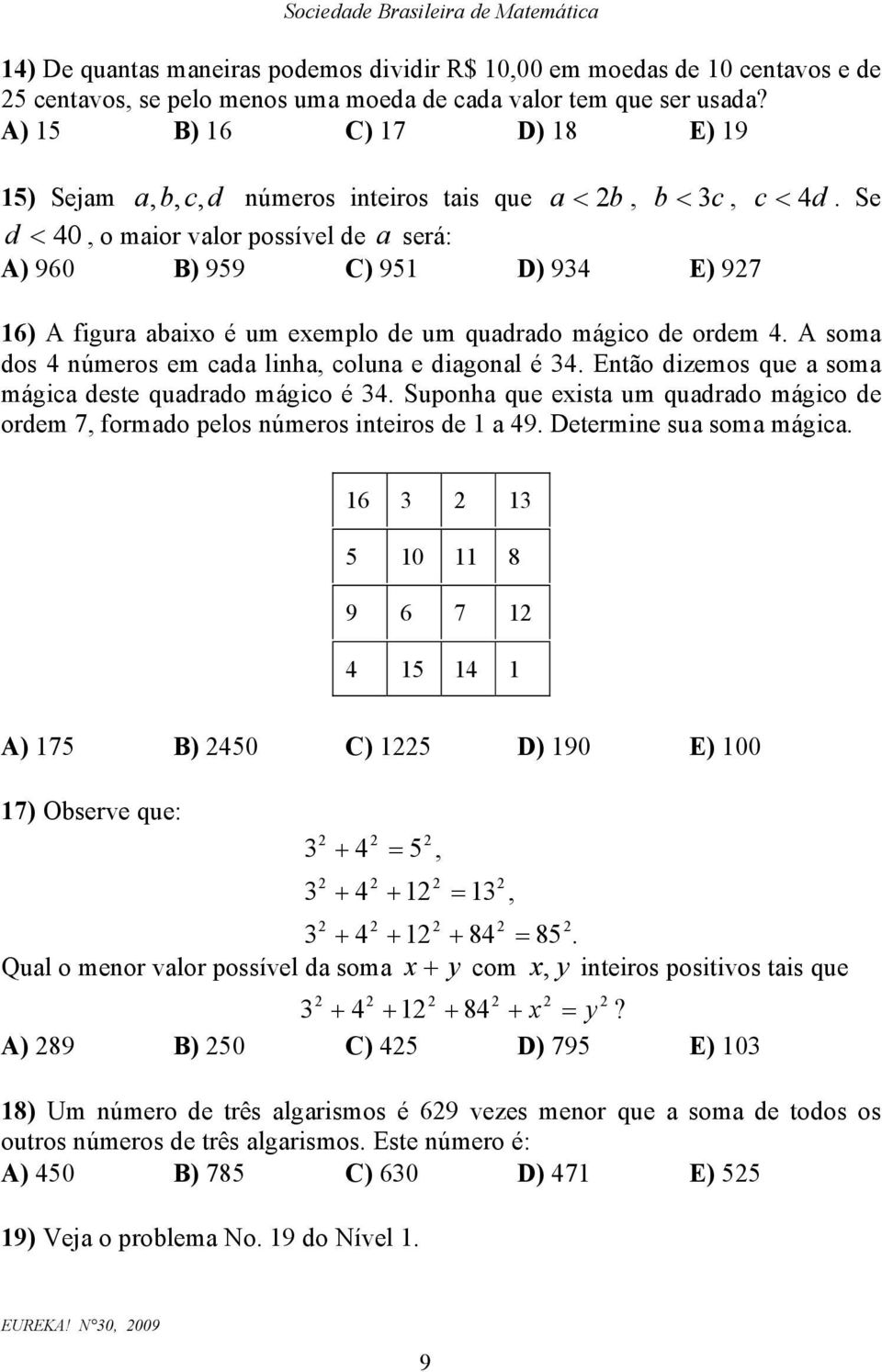 Se d < 40, o maior valor possível de a será: A) 960 B) 959 C) 95 D) 934 E) 97 6) A figura abaixo é um exemplo de um quadrado mágico de ordem 4. A soma dos 4 úmeros em cada liha, colua e diagoal é 34.