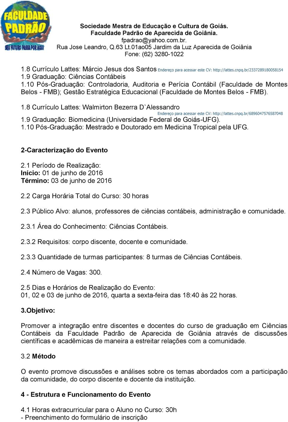 8 Currículo Lattes: Walmirton Bezerra D`Alessandro Endereço para acessar este CV: http://lattes.cnpq.br/6896047576587048 1.9 Graduação: Biomedicina (Universidade Federal de Goiás-UFG). 1.10 Pós-Graduação: Mestrado e Doutorado em Medicina Tropical pela UFG.