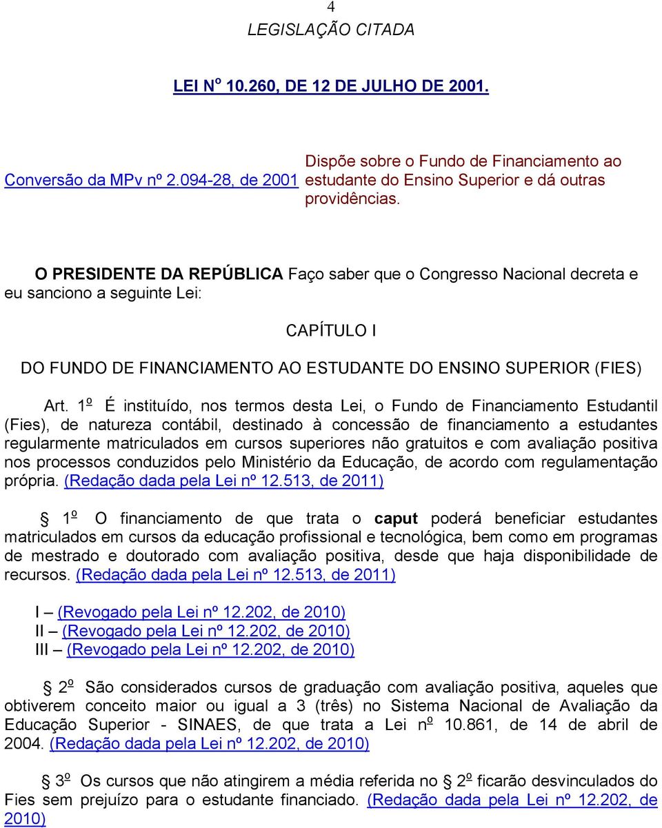 1 o É instituído, nos termos desta Lei, o Fundo de Financiamento Estudantil (Fies), de natureza contábil, destinado à concessão de financiamento a estudantes regularmente matriculados em cursos