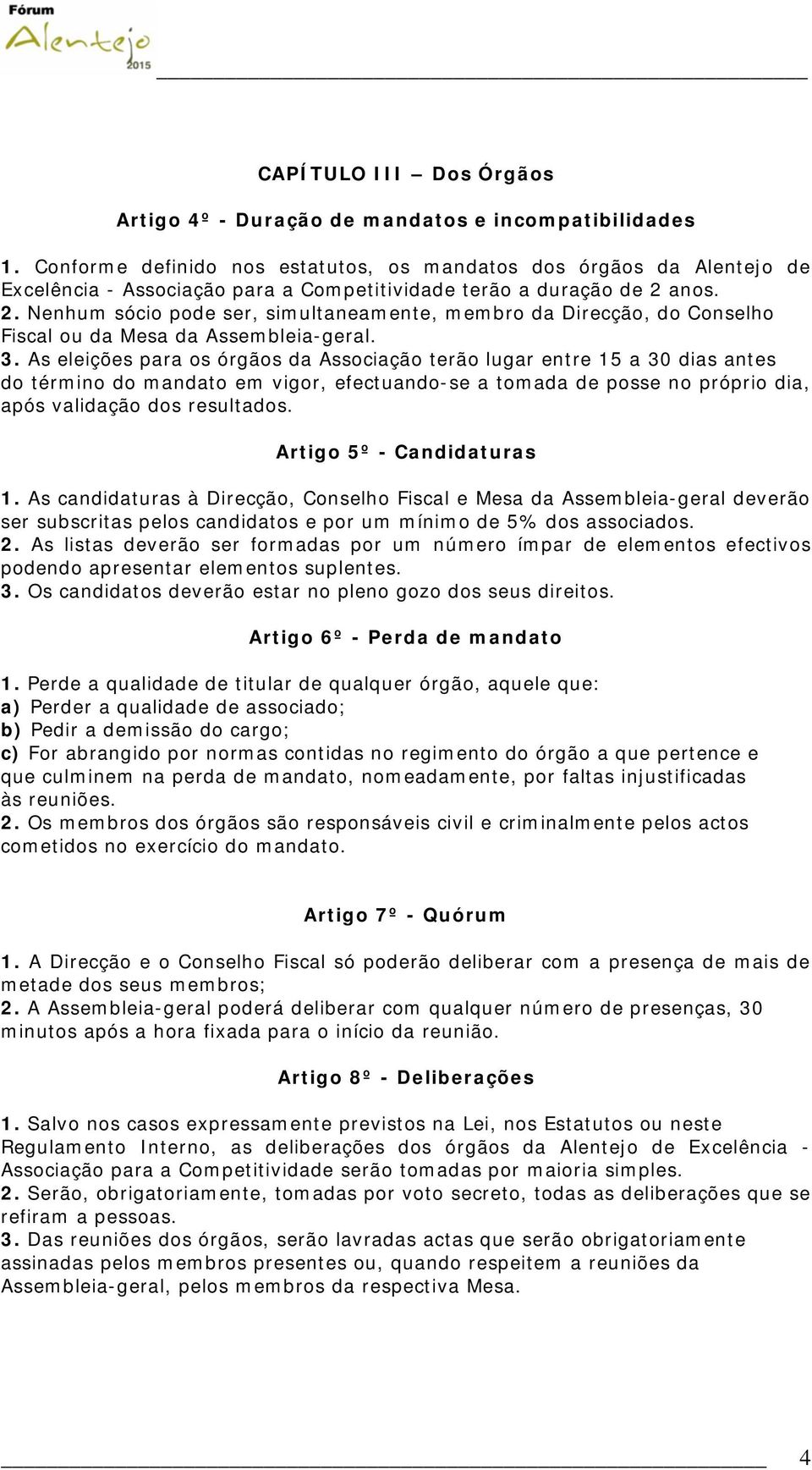 anos. 2. Nenhum sócio pode ser, simultaneamente, membro da Direcção, do Conselho Fiscal ou da Mesa da Assembleia-geral. 3.