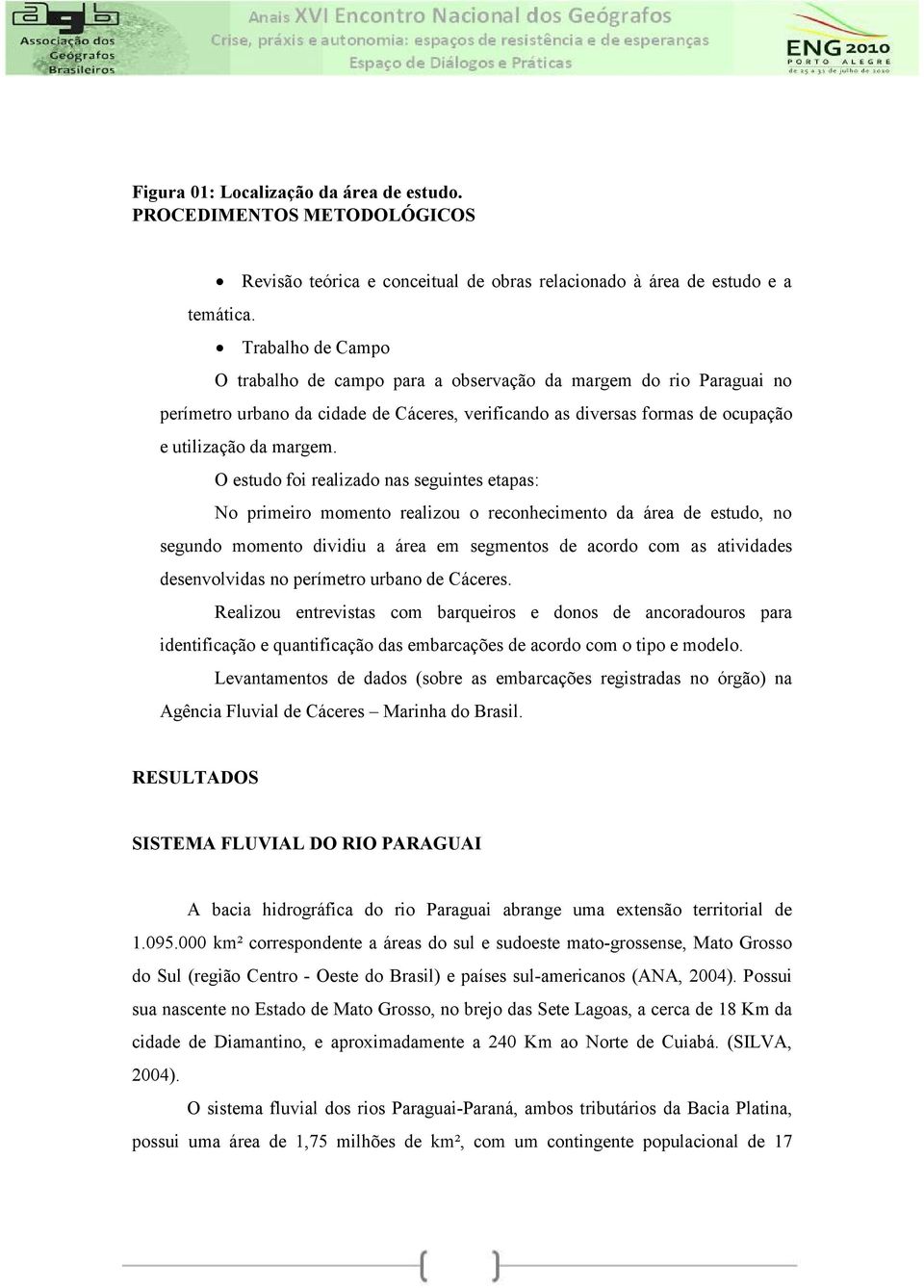 O estudo foi realizado nas seguintes etapas: No primeiro momento realizou o reconhecimento da área de estudo, no segundo momento dividiu a área em segmentos de acordo com as atividades desenvolvidas