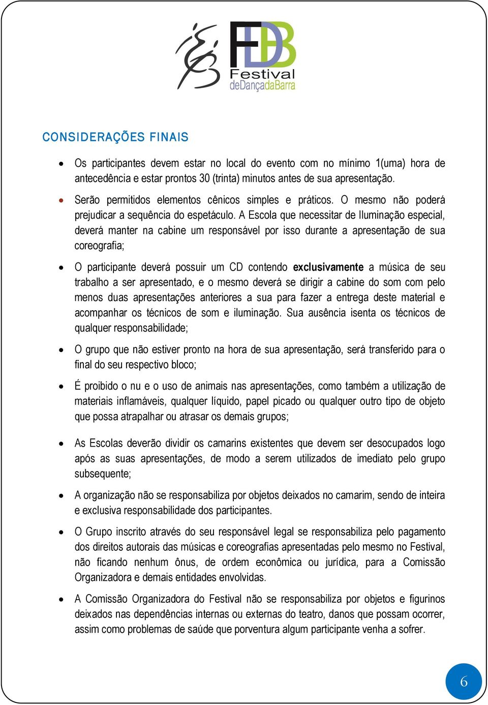 A Escola que necessitar de Iluminação especial, deverá manter na cabine um responsável por isso durante a apresentação de sua coreografia; O participante deverá possuir um CD contendo exclusivamente