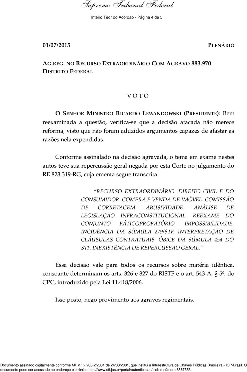 Conforme assinalado na decisão agravada, o tema em exame nestes autos teve sua repercussão geral negada por esta Corte no julgamento do RE 823.