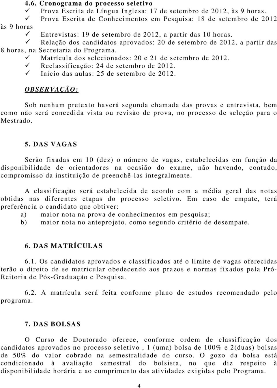 Relação dos candidatos aprovados: 20 de setembro de 2012, a partir das 8 horas, na Secretaria do Programa. Matrícula dos selecionados: 20 e 21 de setembro de 2012.