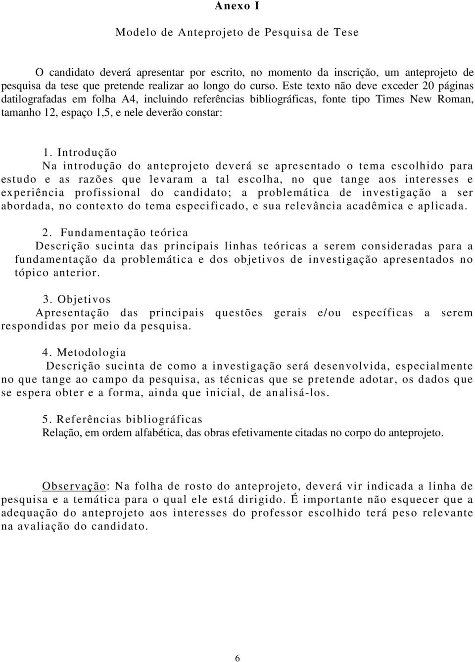 Introdução Na introdução do anteprojeto deverá se apresentado o tema escolhido para estudo e as razões que levaram a tal escolha, no que tange aos interesses e experiência profissional do candidato;