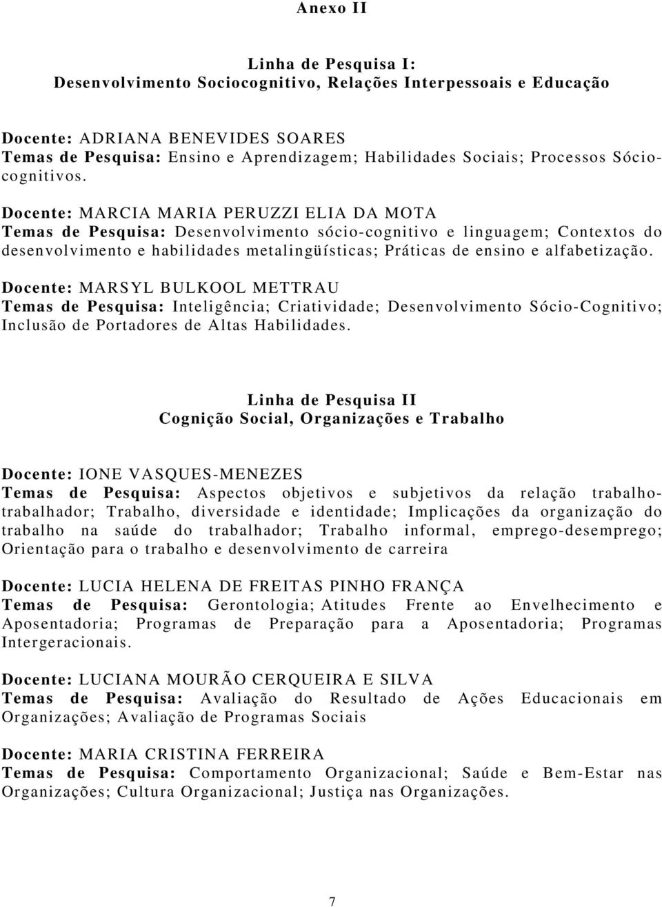 Docente: MARCIA MARIA PERUZZI ELIA DA MOTA Temas de Pesquisa: Desenvolvimento sócio-cognitivo e linguagem; Contextos do desenvolvimento e habilidades metalingüísticas; Práticas de ensino e