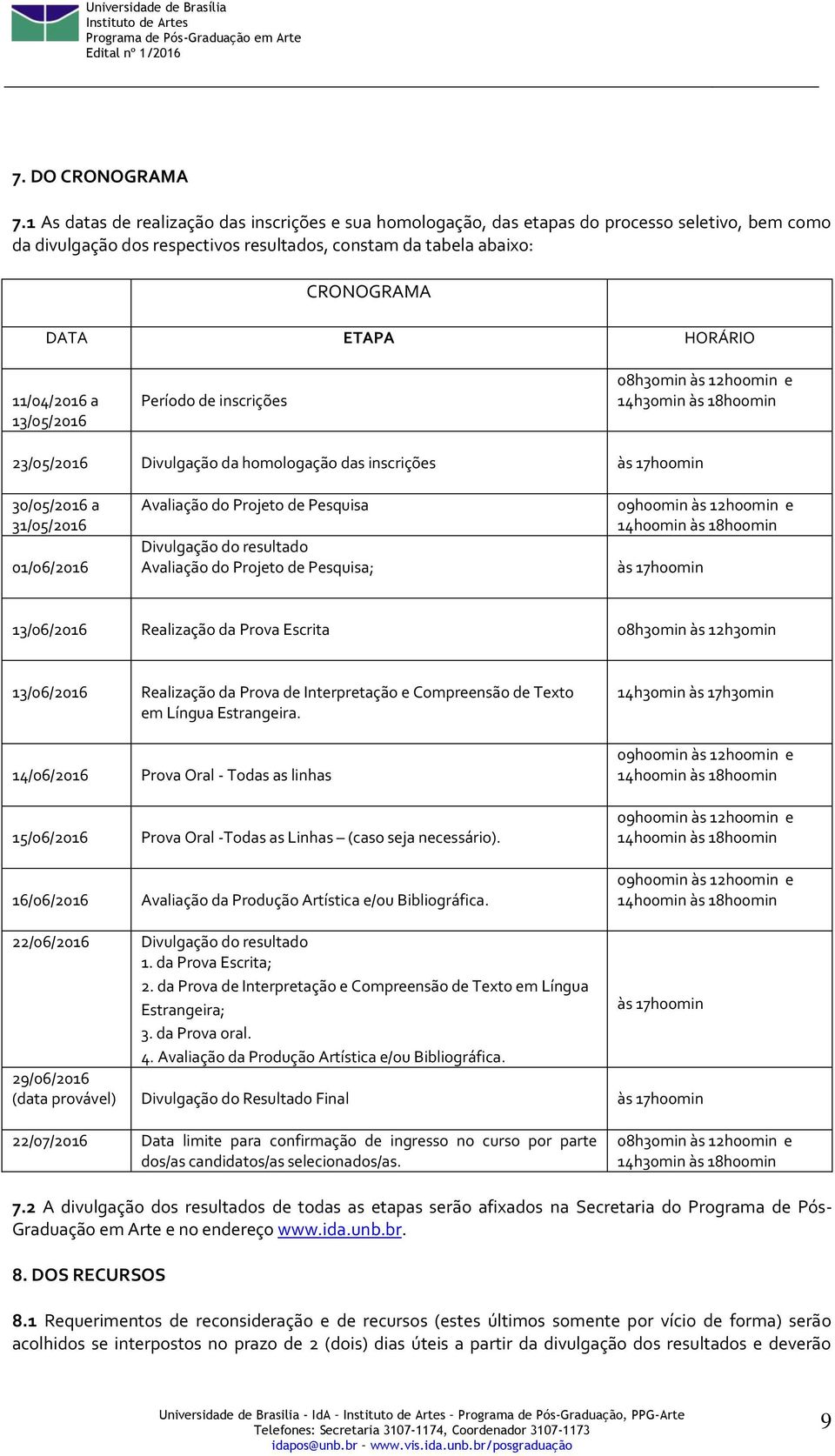 11/04/2016 a 13/05/2016 Período de inscrições 08h30min às 12h00min e 14h30min às 18h00min 23/05/2016 Divulgação da homologação das inscrições às 17h00min 30/05/2016 a 31/05/2016 01/06/2016 Avaliação