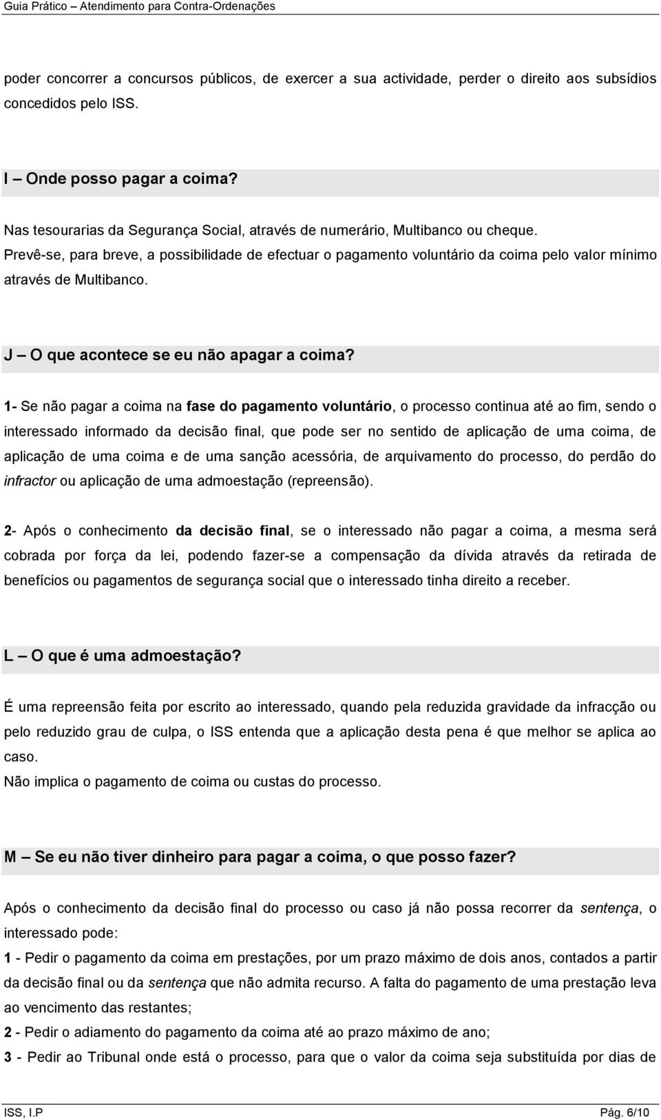 Prevê-se, para breve, a possibilidade de efectuar o pagamento voluntário da coima pelo valor mínimo através de Multibanco. J O que acontece se eu não apagar a coima?