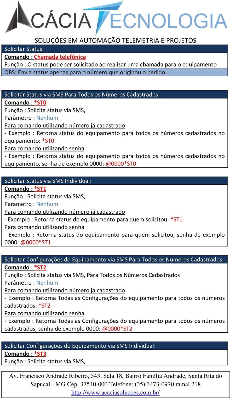 equipamento: *ST0 - Exemplo : Retorna status do equipamento para todos os números cadastrados no equipamento, senha de exemplo 0000: @0000*ST0 Solicitar Status via SMS Individual: Comando : *ST1