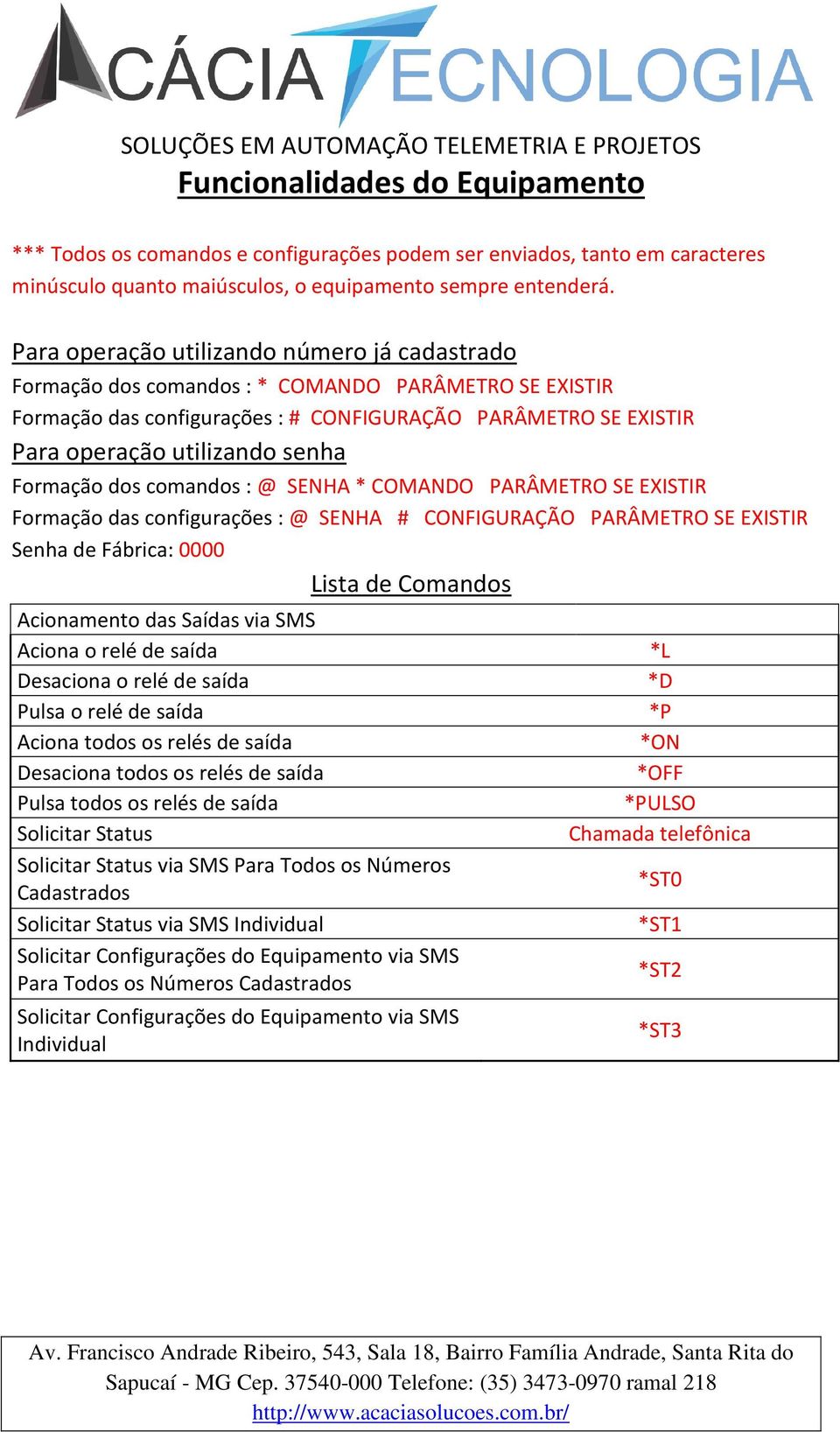 Formação dos comandos : @ SENHA * COMANDO PARÂMETRO SE EXISTIR Formação das configurações : @ SENHA # CONFIGURAÇÃO PARÂMETRO SE EXISTIR Senha de Fábrica: 0000 Lista de Comandos Acionamento das Saídas