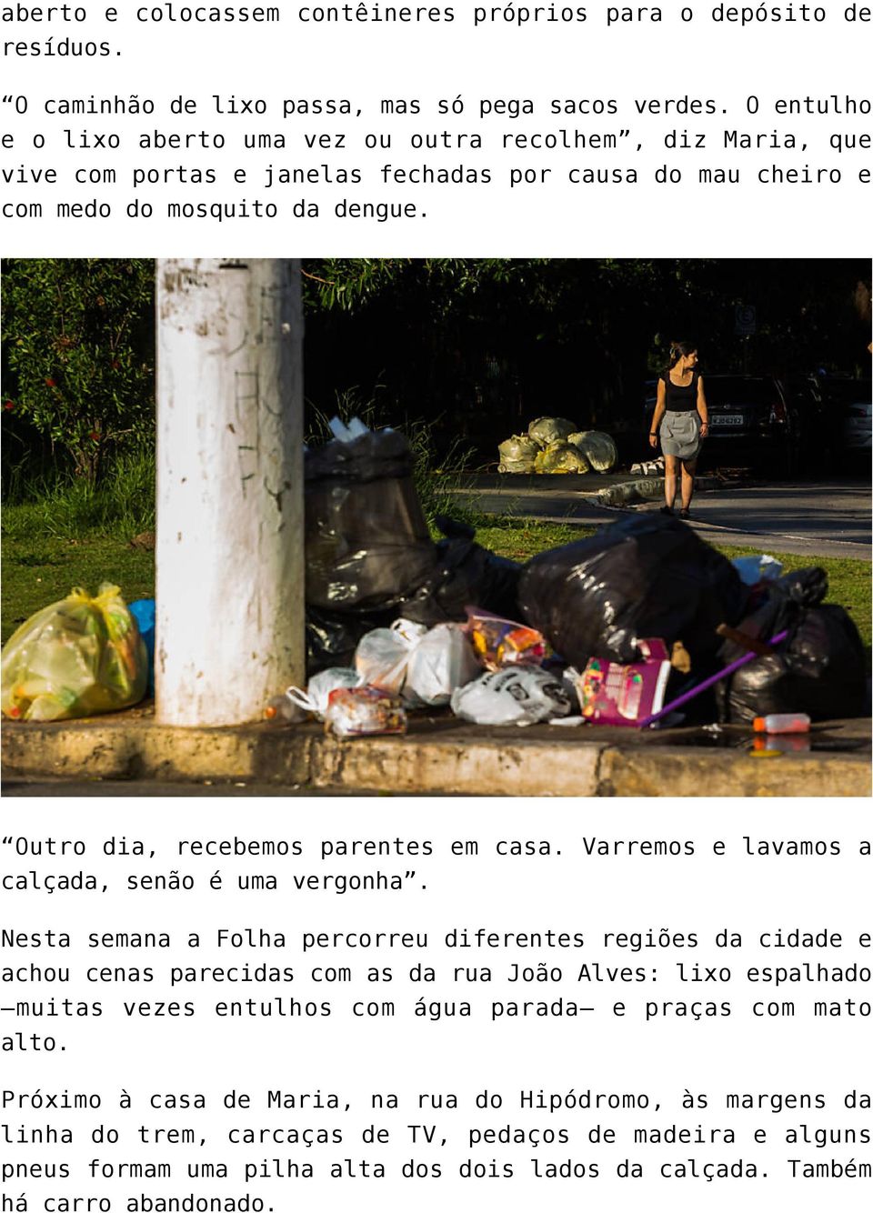 Outro dia, recebemos parentes em casa. Varremos e lavamos a calçada, senão é uma vergonha.