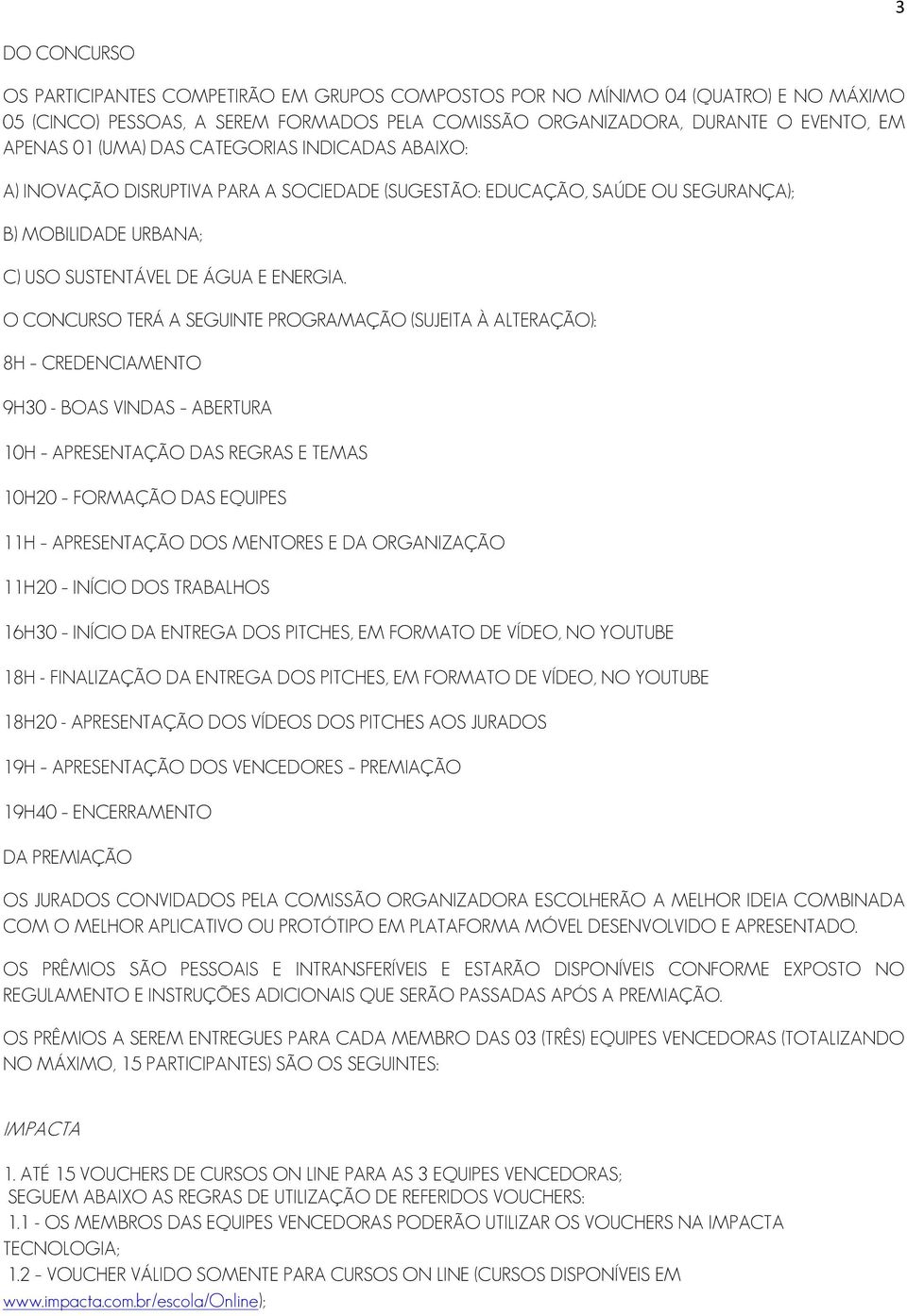 O CONCURSO TERÁ A SEGUINTE PROGRAMAÇÃO (SUJEITA À ALTERAÇÃO): 8H CREDENCIAMENTO 9H30 - BOAS VINDAS ABERTURA 10H APRESENTAÇÃO DAS REGRAS E TEMAS 10H20 FORMAÇÃO DAS EQUIPES 11H APRESENTAÇÃO DOS