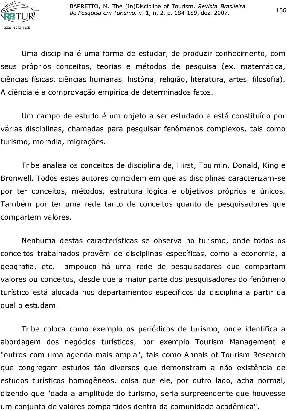 Um campo de estudo é um objeto a ser estudado e está constituído por várias disciplinas, chamadas para pesquisar fenômenos complexos, tais como turismo, moradia, migrações.