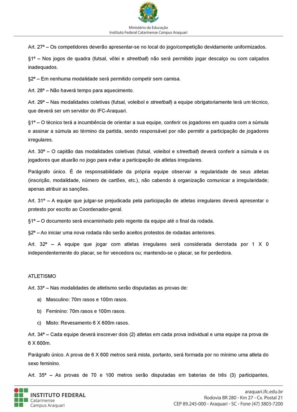 28º Não haverá tempo para aquecimento. Art. 29º Nas modalidades coletivas (futsal, voleibol e streetball) a equipe obrigatoriamente terá um técnico, que deverá ser um servidor do IFC-Araquari.