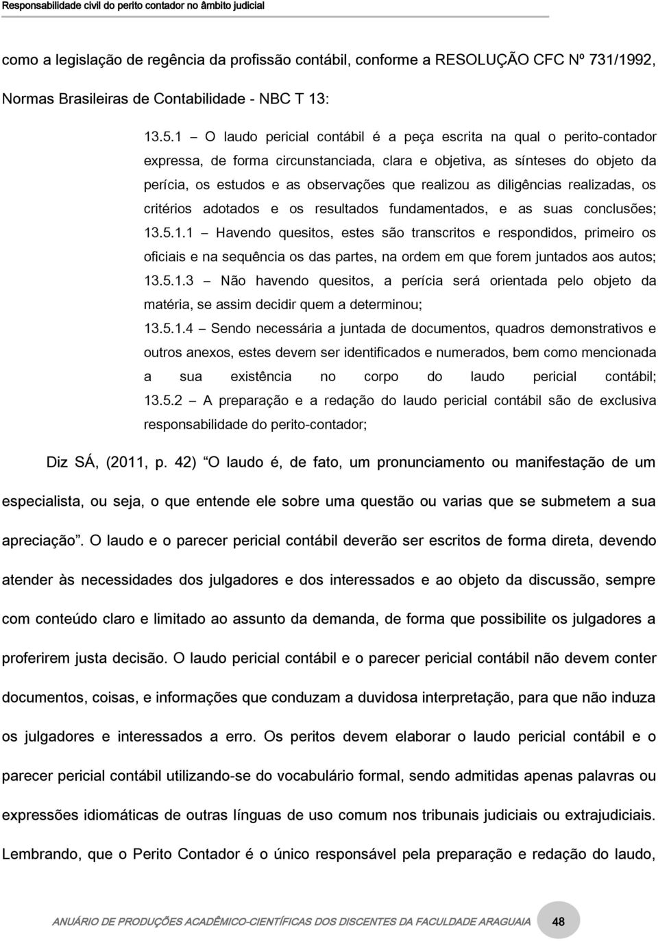 as diligências realizadas, os critérios adotados e os resultados fundamentados, e as suas conclusões; 13