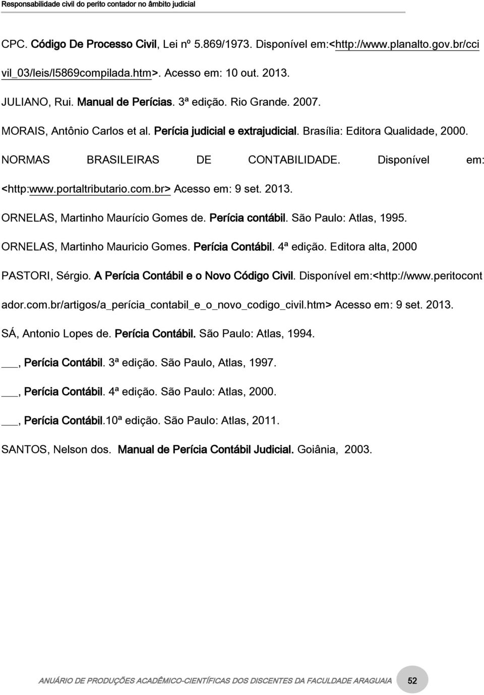 br> Acesso em: 9 set. 2013. ORNELAS, Martinho Maurício Gomes de. Perícia contábil. São Paulo: Atlas, 1995. ORNELAS, Martinho Mauricio Gomes. Perícia Contábil. 4ª edição.