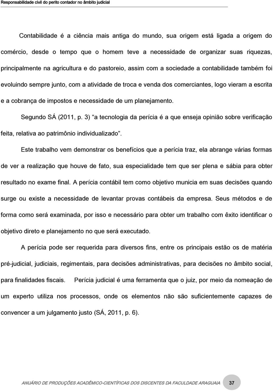 de um planejamento. Segundo SÁ (2011, p. 3) a tecnologia da perícia é a que enseja opinião sobre verificação feita, relativa ao patrimônio individualizado.