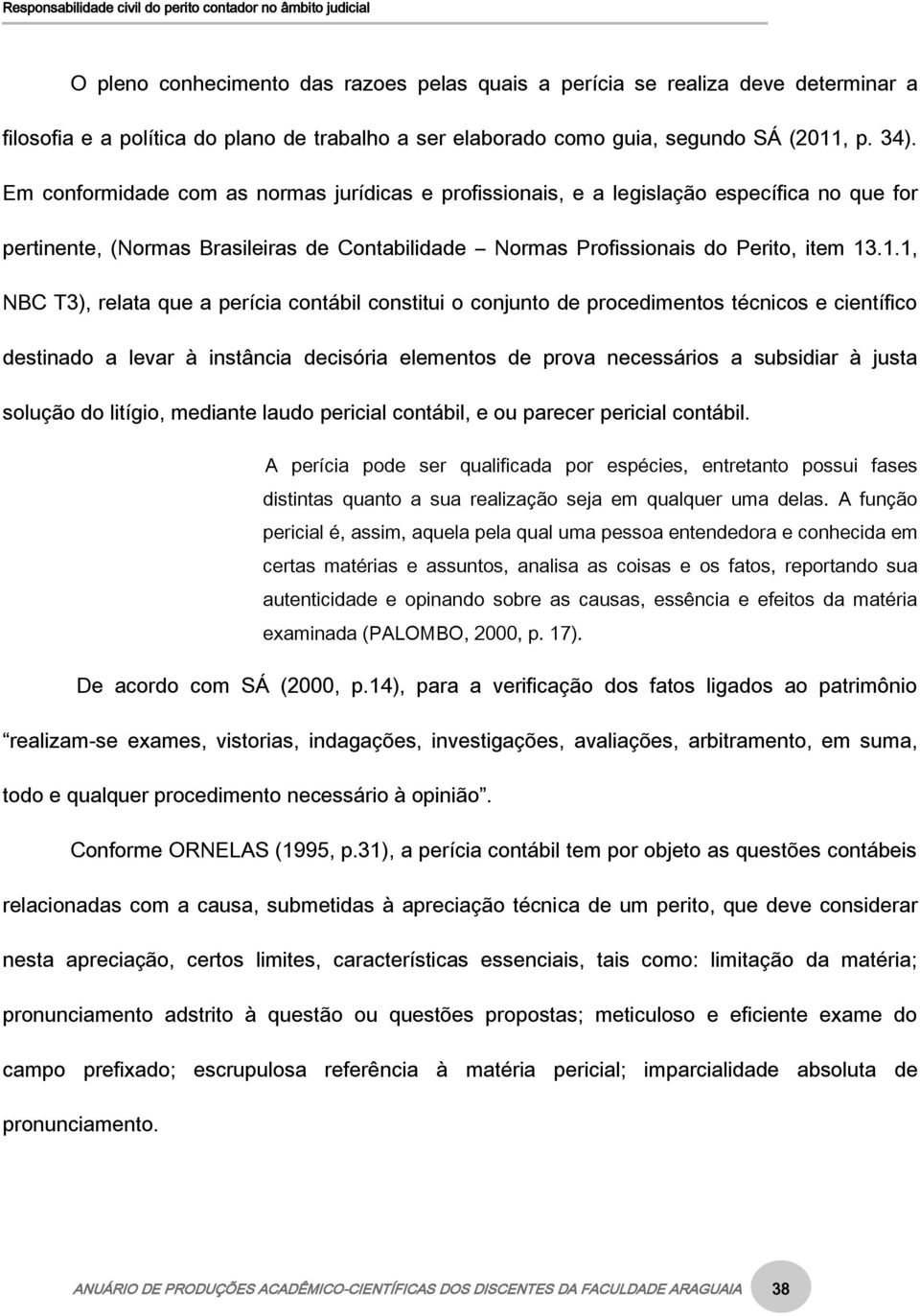 .1.1, NBC T3), relata que a perícia contábil constitui o conjunto de procedimentos técnicos e científico destinado a levar à instância decisória elementos de prova necessários a subsidiar à justa