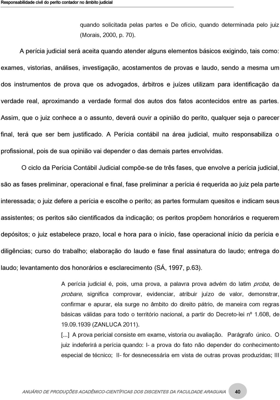 instrumentos de prova que os advogados, árbitros e juízes utilizam para identificação da verdade real, aproximando a verdade formal dos autos dos fatos acontecidos entre as partes.