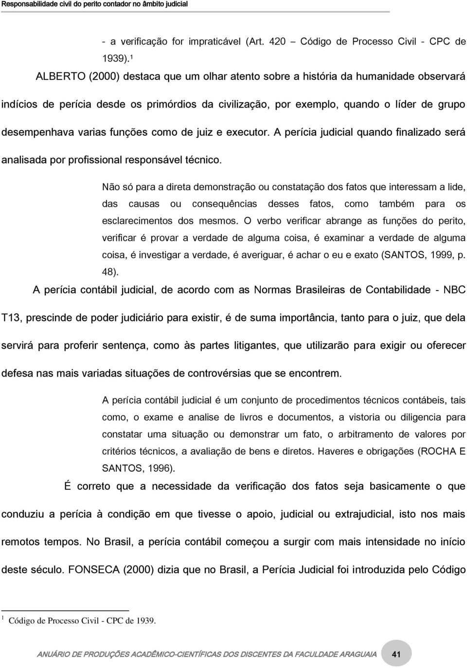 funções como de juiz e executor. A perícia judicial quando finalizado será analisada por profissional responsável técnico.