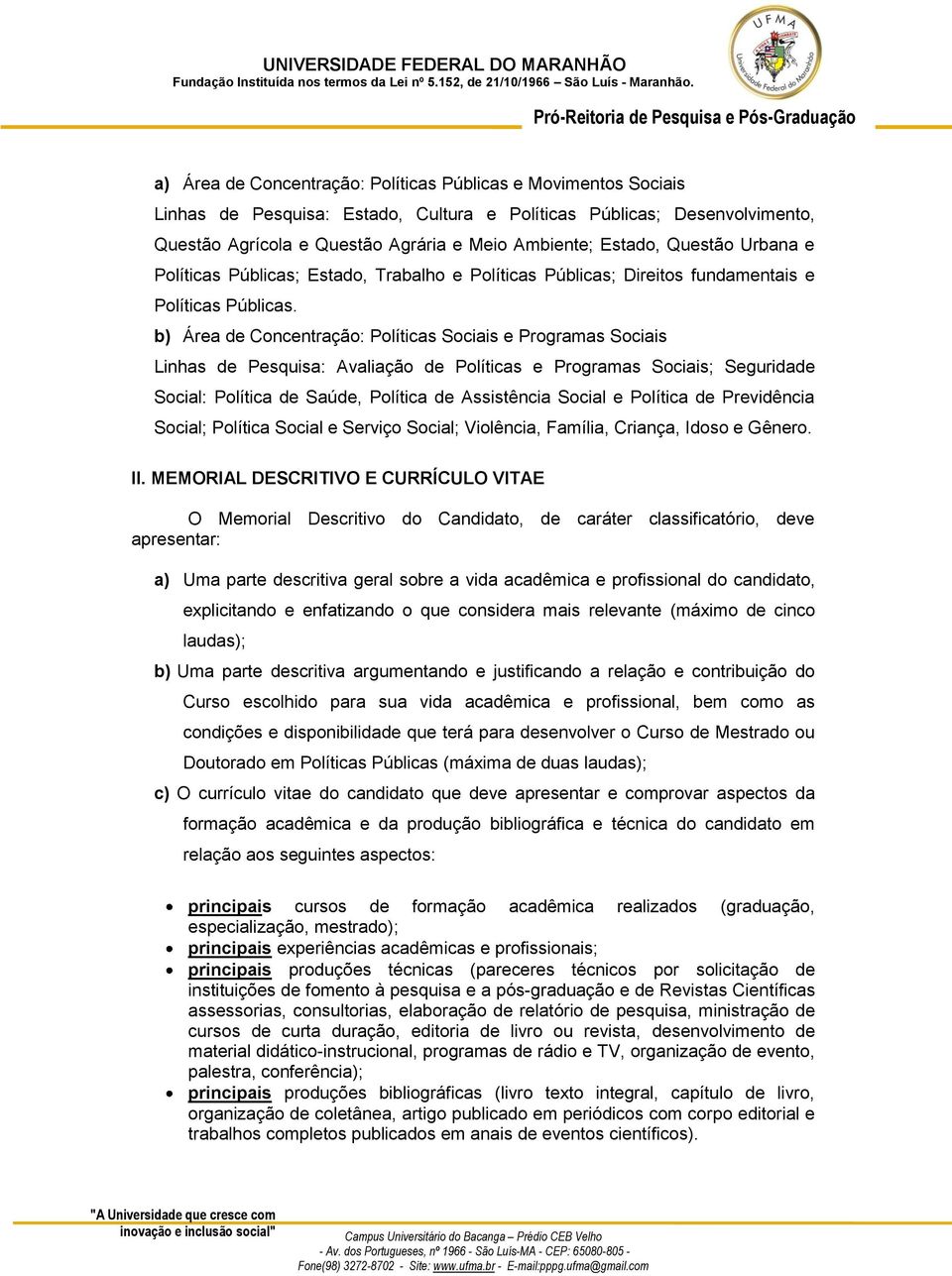 b) Área de Concentração: Políticas Sociais e Programas Sociais Linhas de Pesquisa: Avaliação de Políticas e Programas Sociais; Seguridade Social: Política de Saúde, Política de Assistência Social e