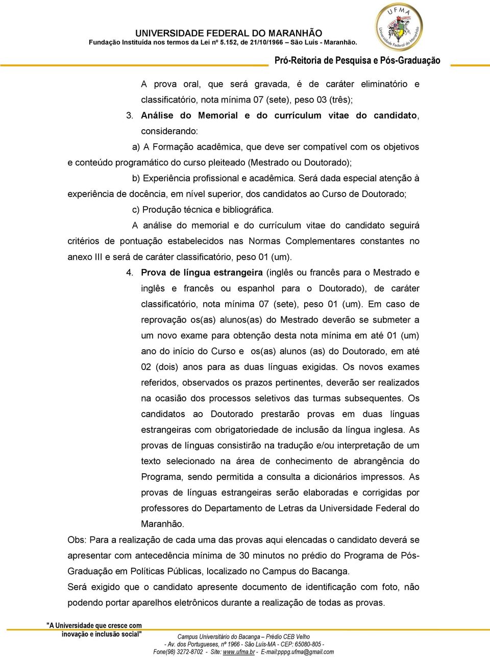 Doutorado); b) Experiência profissional e acadêmica. Será dada especial atenção à experiência de docência, em nível superior, dos candidatos ao Curso de Doutorado; c) Produção técnica e bibliográfica.