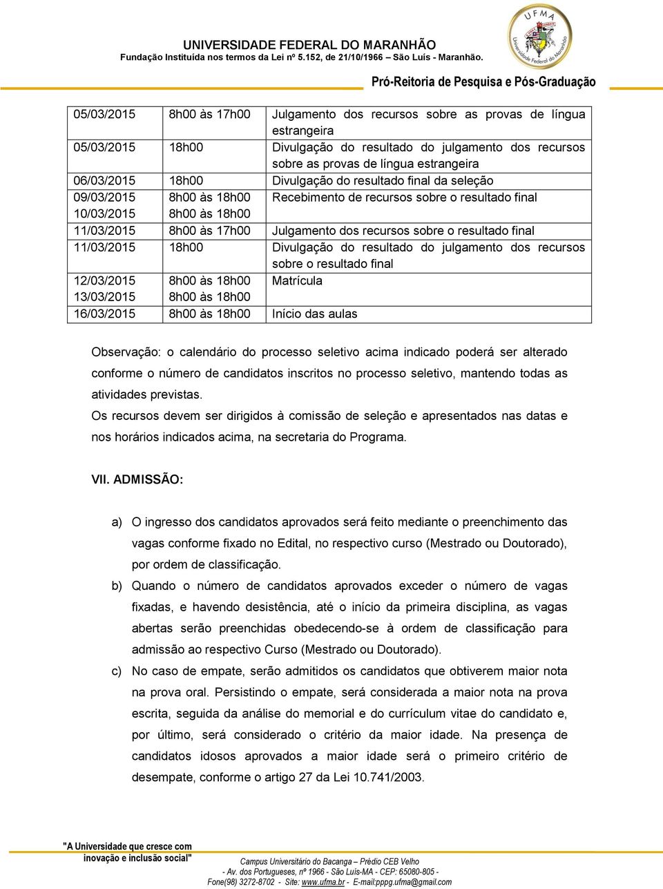 recursos sobre o resultado final 11/03/2015 18h00 Divulgação do resultado do julgamento dos recursos sobre o resultado final 12/03/2015 8h00 às 18h00 Matrícula 13/03/2015 8h00 às 18h00 16/03/2015