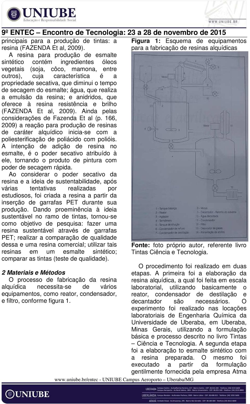 esmalte; água, que realiza a emulsão da resina; e anidridos, que oferece à resina resistência e brilho (FAZENDA Et al, 2009). Ainda pelas considerações de Fazenda Et al (p.