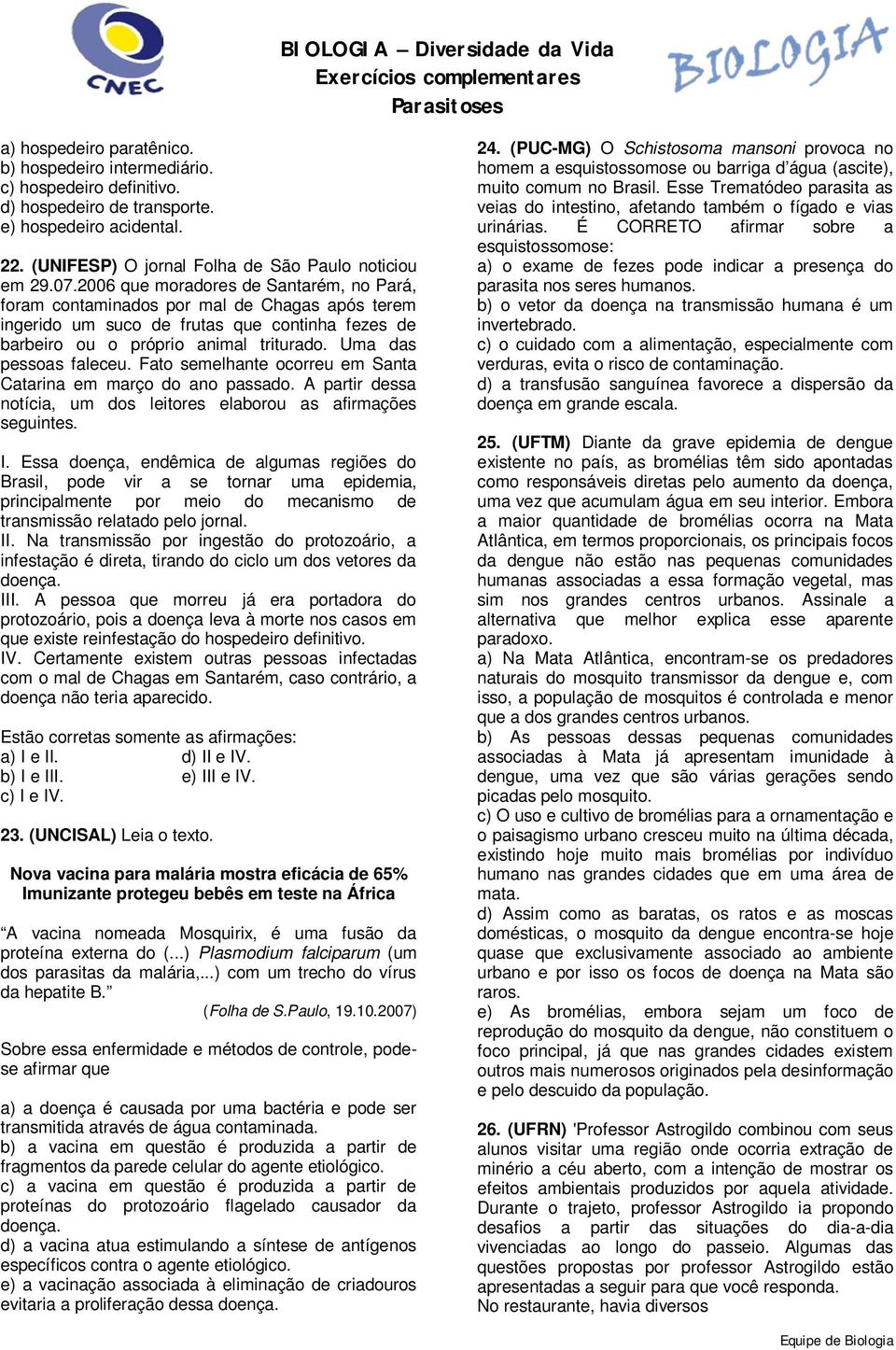 Uma das pessoas faleceu. Fato semelhante ocorreu em Santa Catarina em março do ano passado. A partir dessa notícia, um dos leitores elaborou as afirmações seguintes. I.