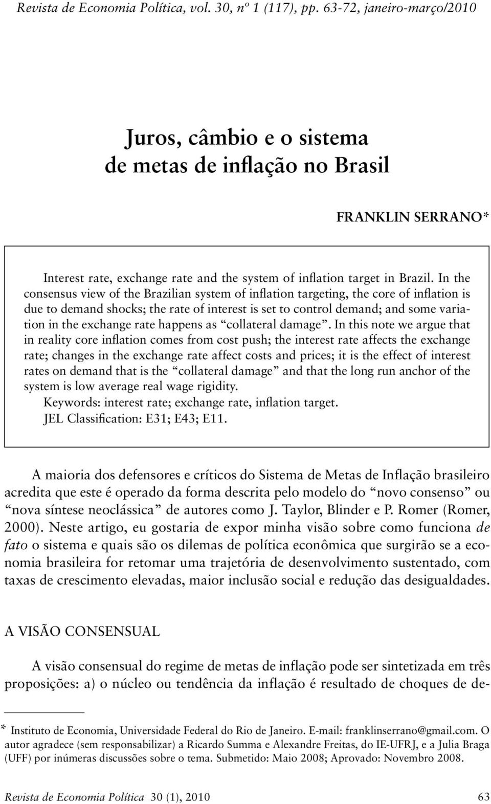 In the consensus view of the Brazilian system of inflation targeting, the core of inflation is due to demand shocks; the rate of interest is set to control demand; and some variation in the exchange