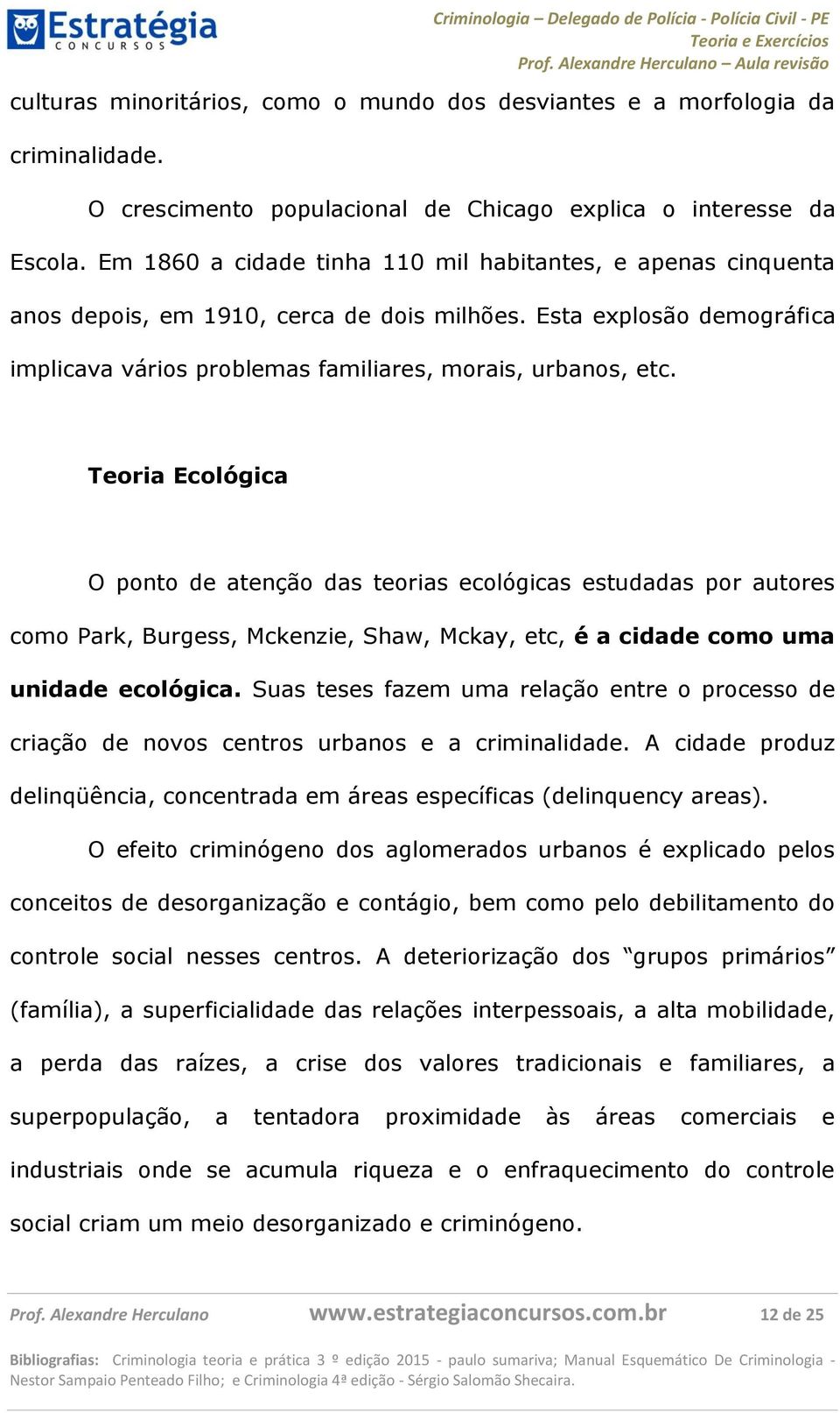 Teoria Ecológica O ponto de atenção das teorias ecológicas estudadas por autores como Park, Burgess, Mckenzie, Shaw, Mckay, etc, é a cidade como uma unidade ecológica.