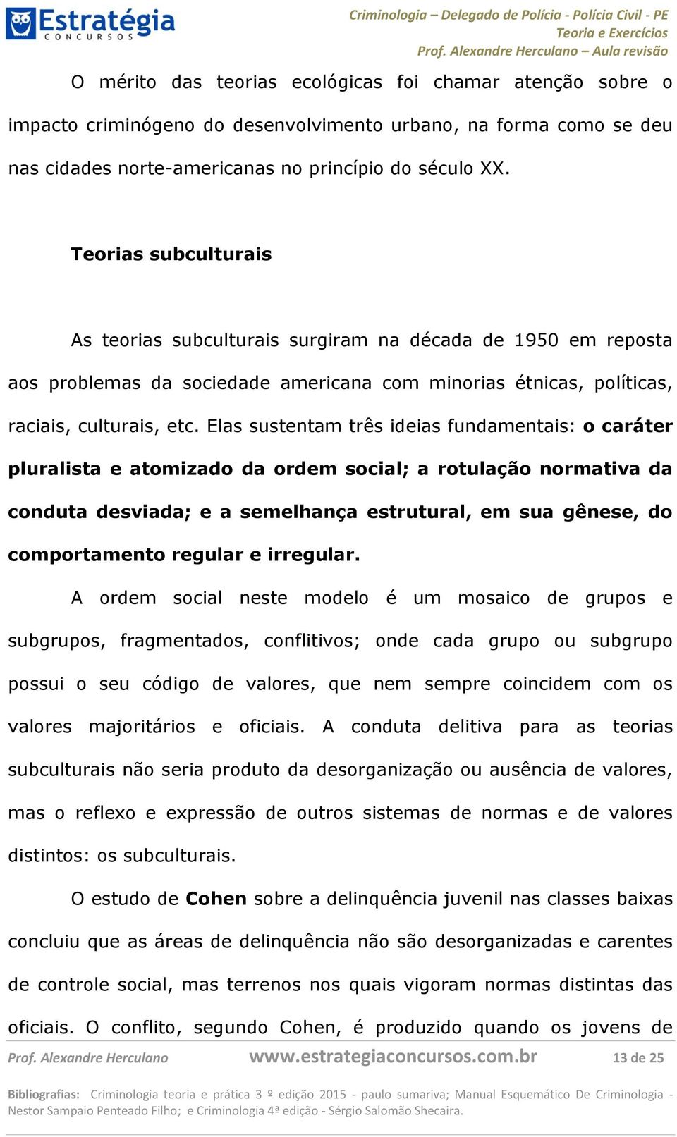 Elas sustentam três ideias fundamentais: o caráter pluralista e atomizado da ordem social; a rotulação normativa da conduta desviada; e a semelhança estrutural, em sua gênese, do comportamento