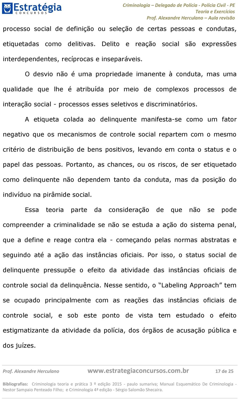 A etiqueta colada ao delinquente manifesta-se como um fator negativo que os mecanismos de controle social repartem com o mesmo critério de distribuição de bens positivos, levando em conta o status e