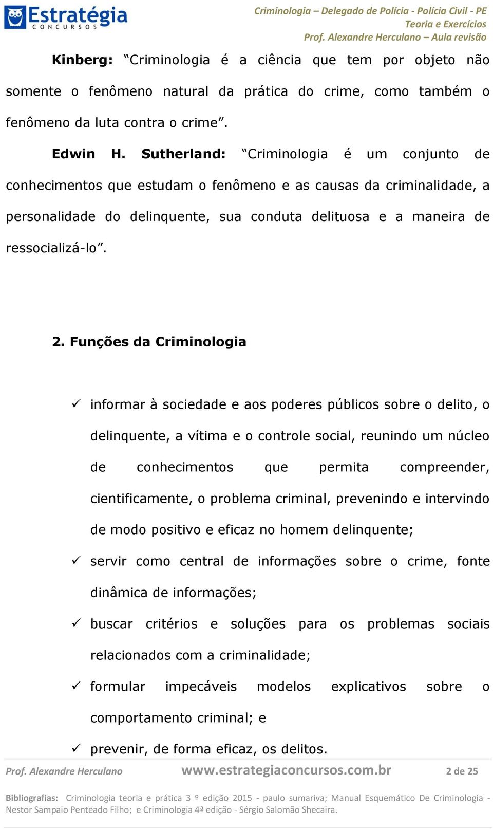 Funções da Criminologia informar à sociedade e aos poderes públicos sobre o delito, o delinquente, a vítima e o controle social, reunindo um núcleo de conhecimentos que permita compreender,