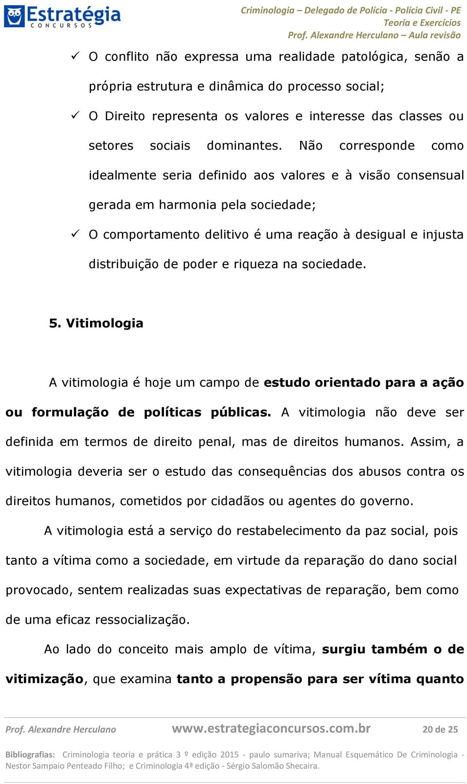 riqueza na sociedade. 5. Vitimologia A vitimologia é hoje um campo de estudo orientado para a ação ou formulação de políticas públicas.